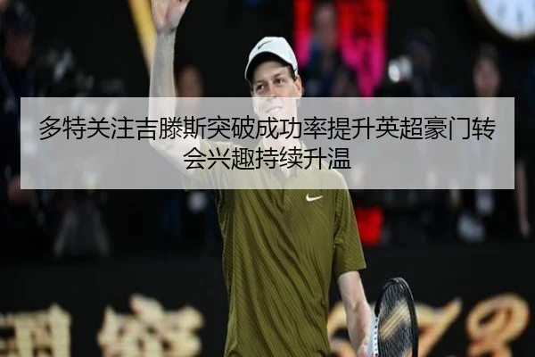 多特关注吉滕斯突破成功率提升英超豪门转会兴趣持续升温