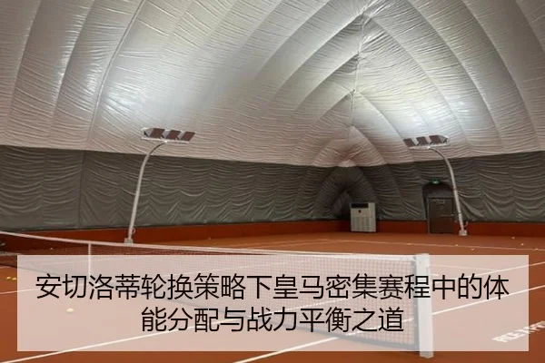 安切洛蒂轮换策略下皇马密集赛程中的体能分配与战力平衡之道 - kaiyun