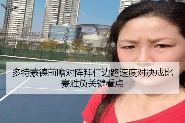 多特蒙德前瞻对阵拜仁边路速度对决成比赛胜负关键看点（kaiyun）