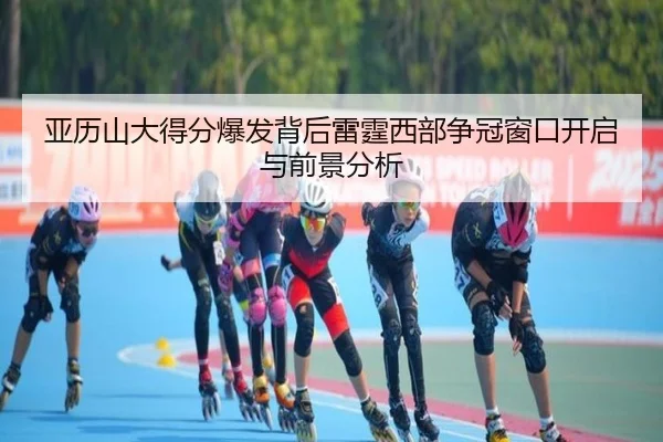 亚历山大得分爆发背后雷霆西部争冠窗口开启与前景分析 - kaiyun