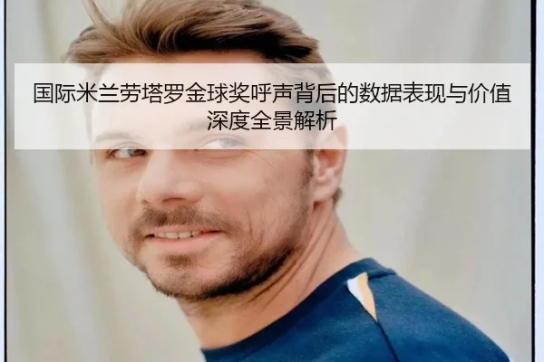 国际米兰劳塔罗金球奖呼声背后的数据表现与价值深度全景解析（kaiyun）