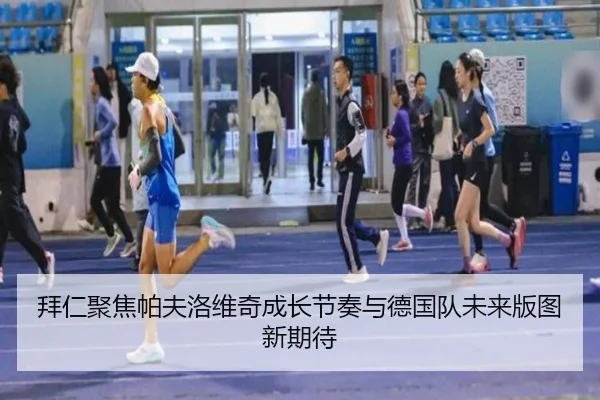 拜仁聚焦帕夫洛维奇成长节奏与德国队未来版图新期待（kaiyun）