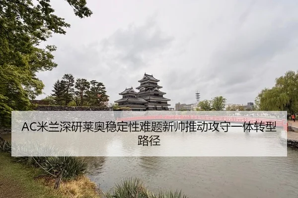 AC米兰深研莱奥稳定性难题新帅推动攻守一体转型路径（kaiyun）