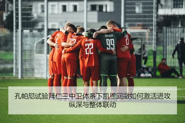 孔帕尼试验拜仁三中卫体系下凯恩回撤如何激活进攻纵深与整体联动（kaiyun）