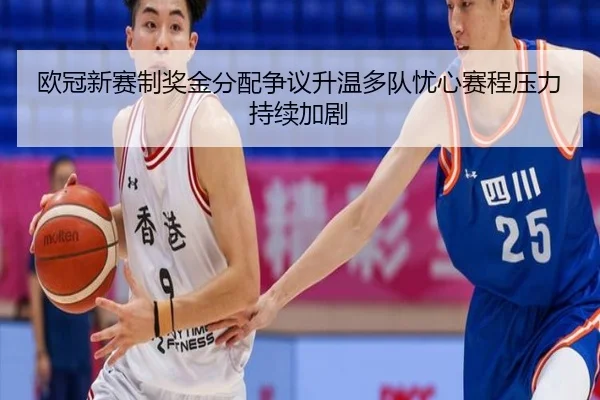 欧冠新赛制奖金分配争议升温多队忧心赛程压力持续加剧（kaiyun）