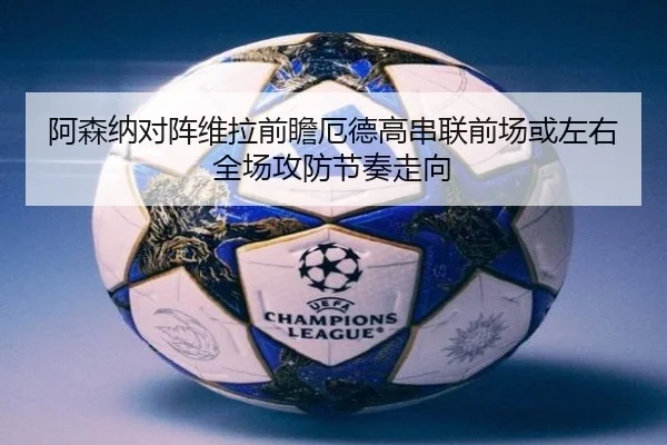阿森纳对阵维拉前瞻厄德高串联前场或左右全场攻防节奏走向